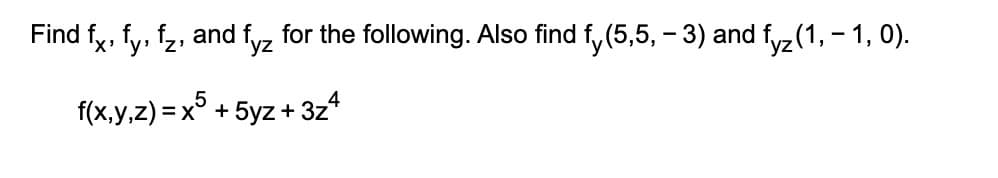 Find fx, fy, f₂, and fyz for the following. Also find fy (5,5, − 3) and fyz (1, − 1, 0).
-
f(x,y,z)=x5 + 5yz + 3z4