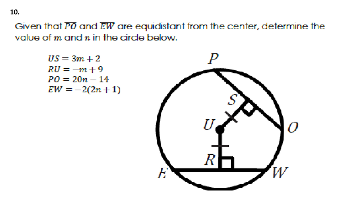 10.
Given that P0 and EW are equidistant from the center, determine the
value of m and n in the circle below.
US = 3m +2
P
RU = -m +9
Ро 3 20n — 14
EW = -2(2n +1)
%3D
U
R
E
