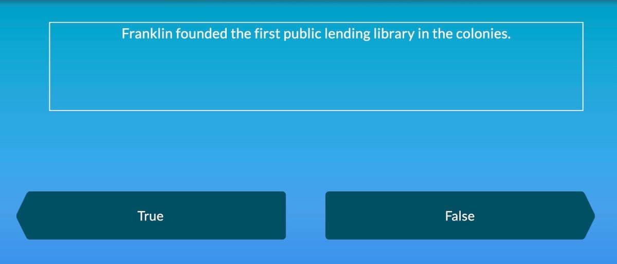 Franklin founded the first public lending library in the colonies.
True
False