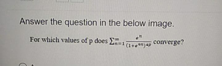 Answer the question in the below image.
For which values of p does n=1
en
converge?
(1+eon)4p
