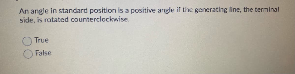 An angle in standard position is a positive angle if the generating line, the terminal
side, is rotated counterclockwise.
True
False
