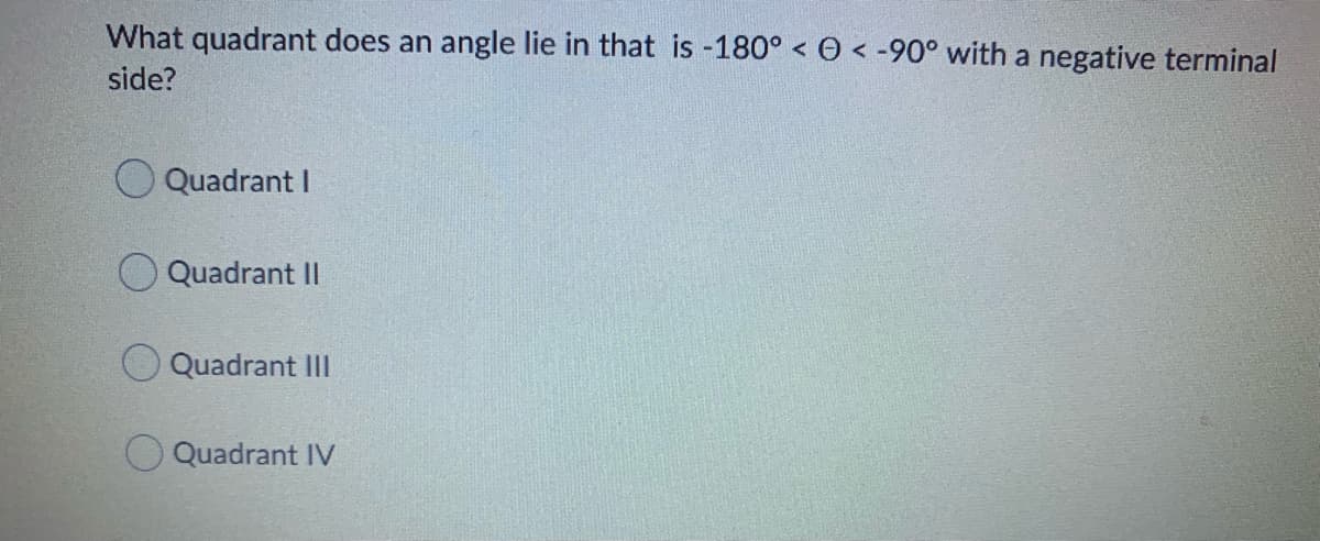 What quadrant does an angle lie in that is -180° < O < -90° with a negative terminal
side?
OQuadrant I
O Quadrant II
Quadrant II
Quadrant IV
