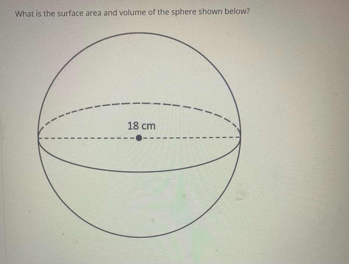 What is the surface area and volume of the sphere shown below?
18 cm
