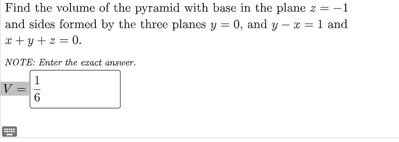 Find the volume of the pyramid with base in the plane z = -1
and sides formed by the three planes y = 0, and y – x = 1 and
-
x + y + z = 0.
NOTE: Enter the exact answer.
1
V
....
...
