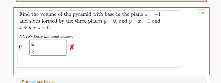 Find the volume of the pyramid with base in the plane z = -1
and sides formed by the three planes y = 0, and y – x = 1 and
Edit
x + y + z = 0.
NOTE: Enter the exact answer.
4
V
eTextbook and Media
