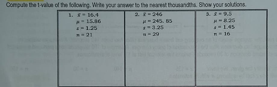 Compute the t-value of the following. Write your answer to the nearest thousandths. Show your solutions.
1. = 16.4
2. = 246
3. = 9.5
R= 15.86
s = 1.25
n = 21
H = 245. 85
s = 3.25
12 = 29
u = 8.25
s = 1.45
n = 16
VE
etemilee
