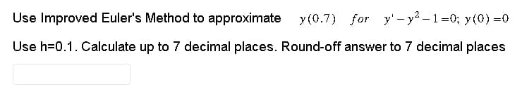 Use Improved Euler's Method to approximate y(0.7) for y-y²-1=0; y(0)=0
Use h=0.1. Calculate up to 7 decimal places. Round-off answer to 7 decimal places