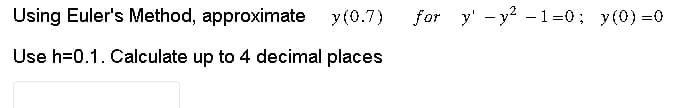 Using Euler's Method, approximate y(0.7) for y-y²-1=0; y(0)=0
Use h=0.1. Calculate up to 4 decimal places