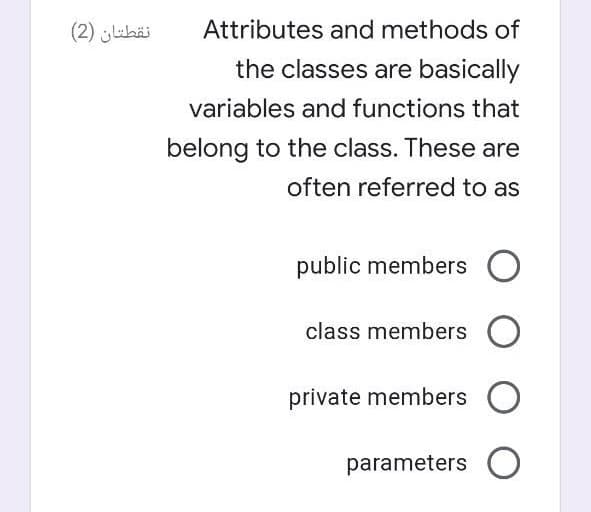 نقطتان )2(
Attributes and methods of
the classes are basically
variables and functions that
belong to the class. These are
often referred to as
public members
class members O
private members O
parameters O
