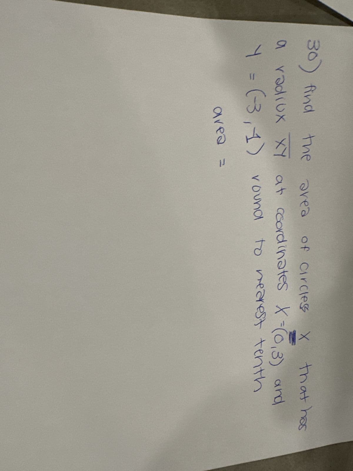 30) find the
area
of Circles
X
that has
a radiux XY at coordinates X=(0,3) and
Y = (-3,1) round
to nearest tenth
area
(1