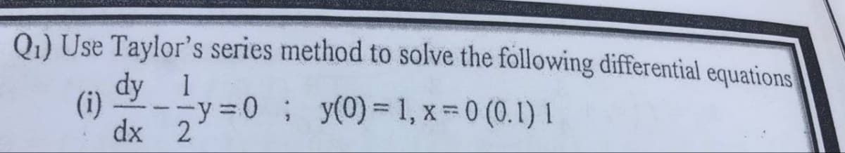 Q₁) Use Taylor's series method to solve the following differential equations
dy
1
y=0; y(0) = 1, x=0(0.1) 1
dx
2
(i)