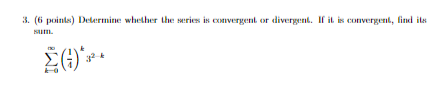 3. (6 points) Delermine whether the series is convergent or divergent. If it is convergenl, find its
um.
