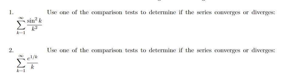 1.
Use one of the comparison tests to determine if the series converges or diverges:
sin? k
k2
2.
Use one of the comparison tests to determine if the series converges or diverges:
e!/k
k
IM:
IM:
