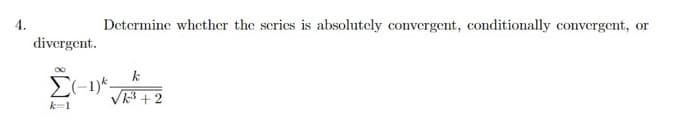 4.
Determine whether the scries is absolutely convergent, conditionally convergent, or
divergent.
V3 + 2
k=1
