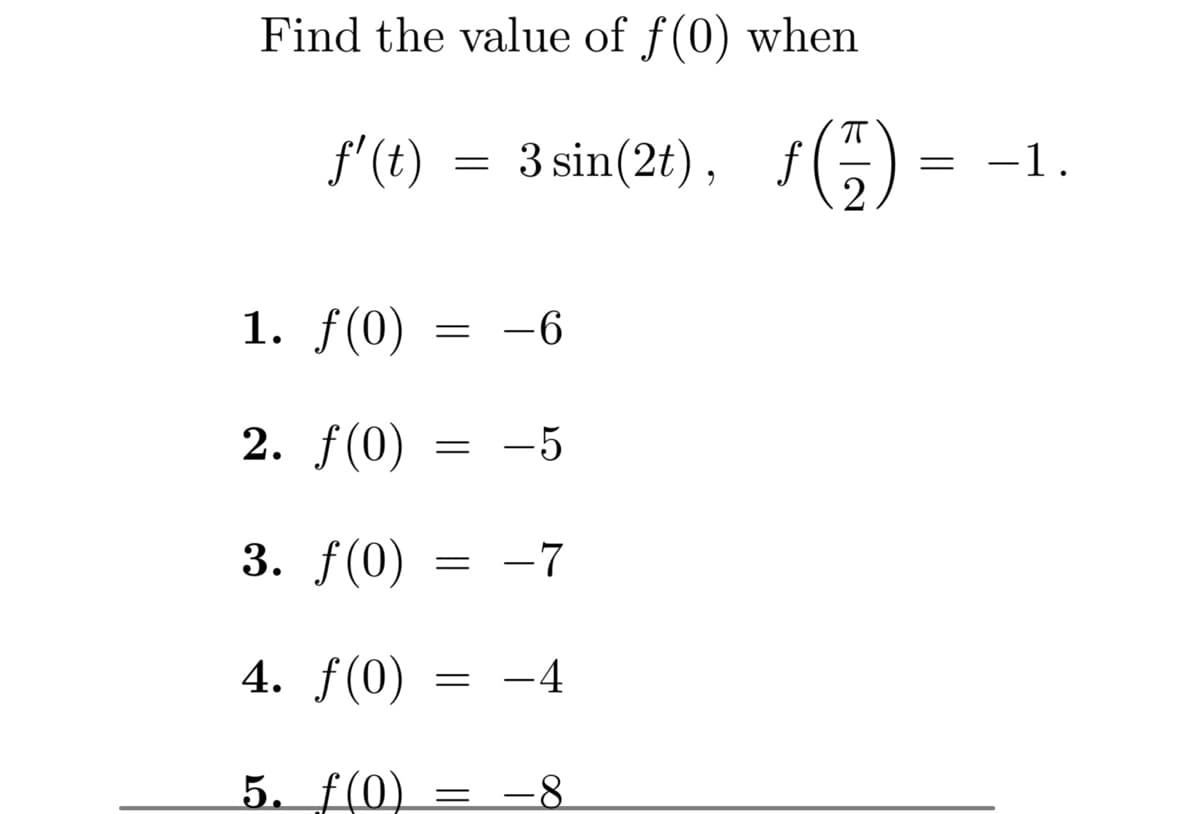 Find the value of f(0) when
f(t)
3 sin(2t), f
1. f(0)
2. ƒ(0)
3. ƒ(0)
4. f(0)
5. f(0)
=
=
=
=
=
=
-6
-5
-7
-4
=
−1.