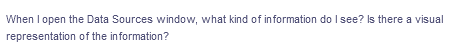When I open the Data Sources window, what kind of information do I see? Is there a visual
representation of the information?
