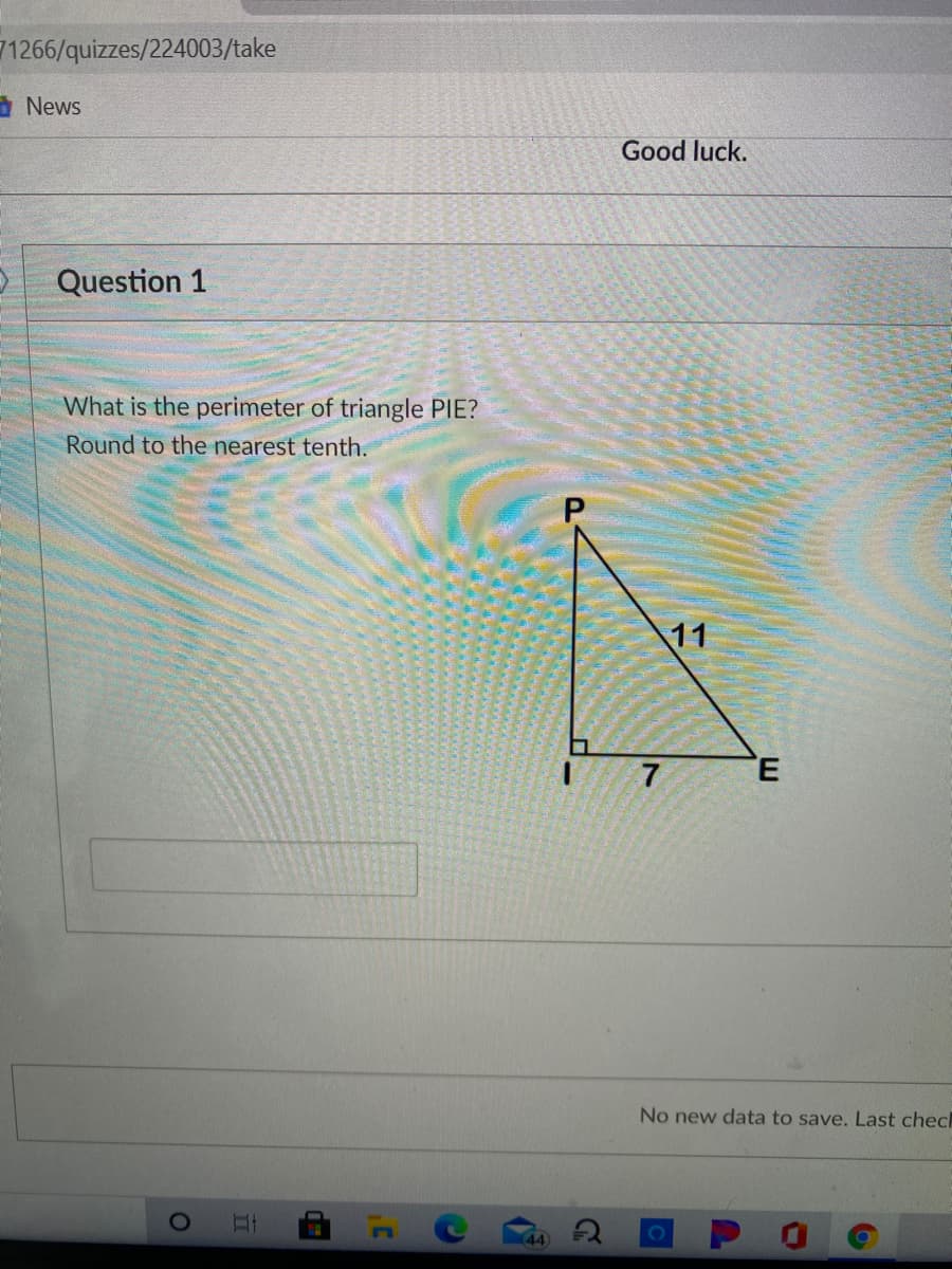 71266/quizzes/224003/take
A News
Good luck.
Question 1
What is the perimeter of triangle PIE?
Round to the nearest tenth.
11
No new data to save. Last chec
(44
