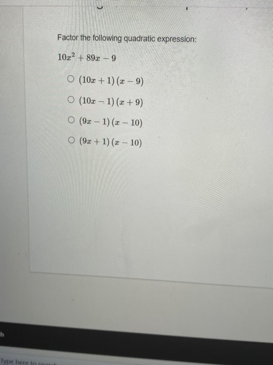 Factor the following quadratic expression:
10x + 89x
-9
O (10x + 1) (x – 9)
ㅇ (10z-1) (z + 9)
O (9z - 1) (x- 10)
O (9z +1) (x 10)
Type here to search
