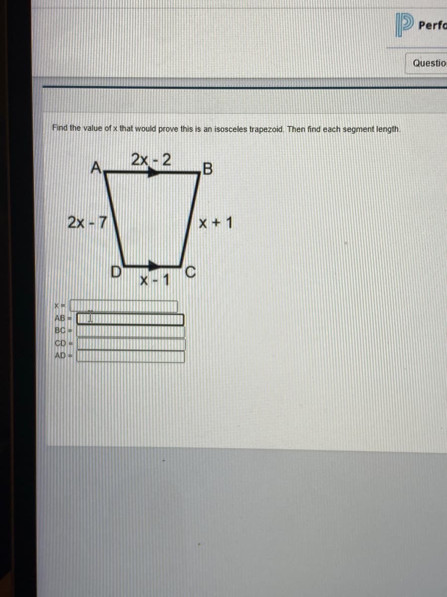 Perfa
Question
Find the value of x that would prove this is an isosceles trapezoid. Then find each segment length.
立
2x - 2
B
2x - 7
X +1
D
AB
BC=
CD =
AD =
