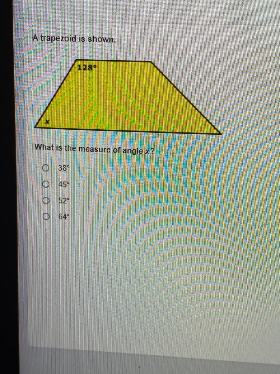 A trapezoid is shown.
128
What is the measure of angle x?
O 38
45*
O 52°
64
O O OO
