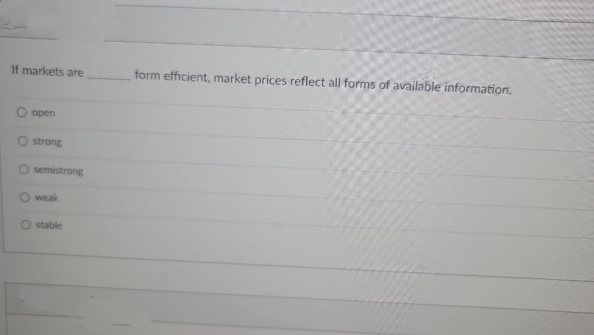 If markets are
open
strong
semistrong
weak
Ostable
form efficient, market prices reflect all forms of available information.