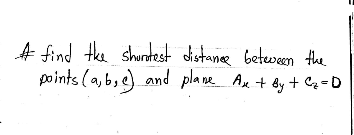 A find the shuntest distanee between the
points (a, b, e) and plane Ax + by + Cz =D
