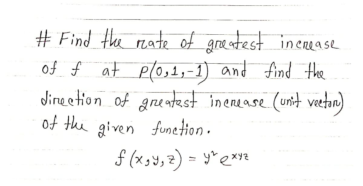 # Find the reate of gre atest incenease
of f at plos1,-1) and find the
dine etion of grentest inenease (unit vetan)
of the given funetion.
f (x,y,2) = y*exyz
