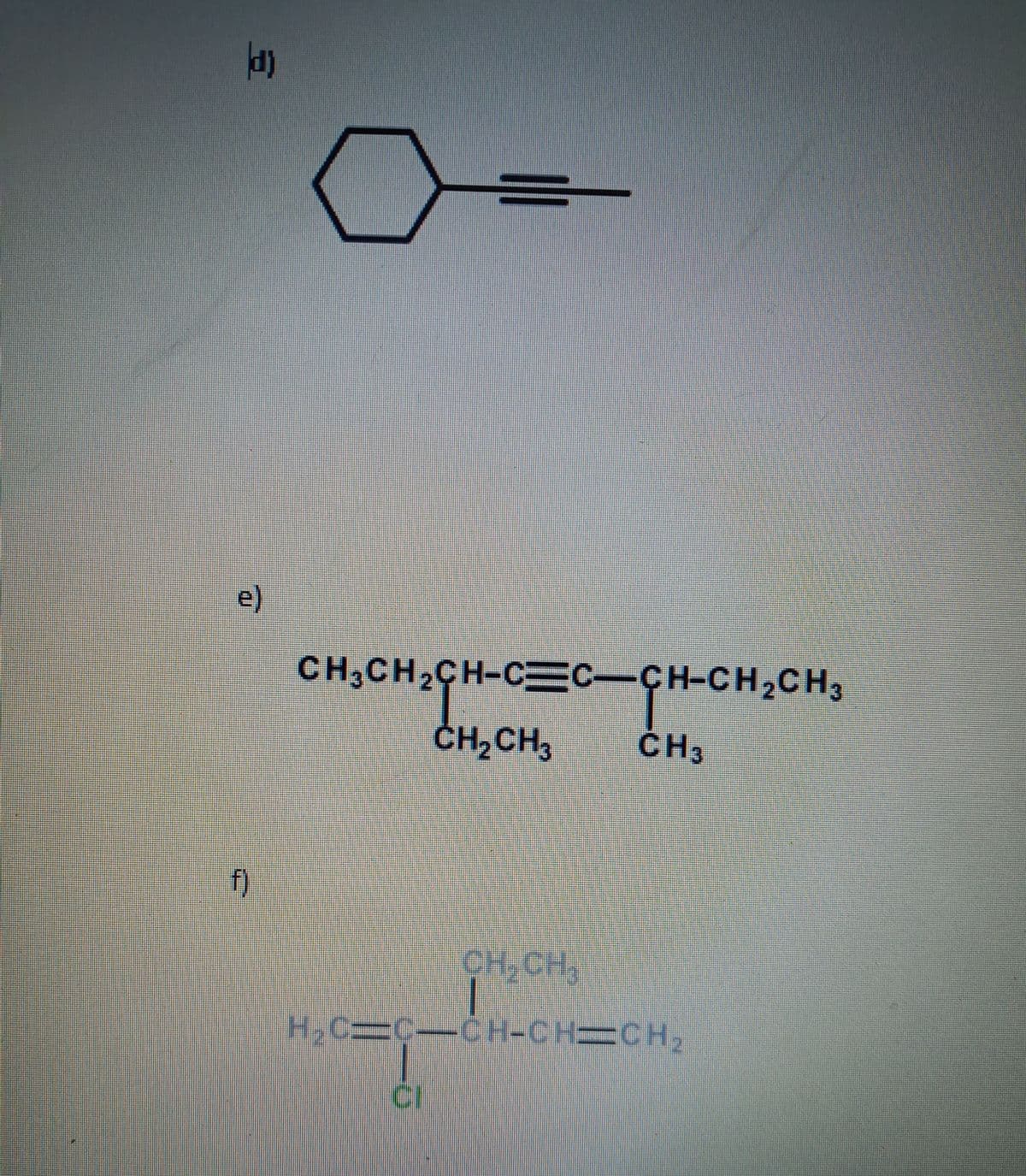 e)
CH3CH2CH-CEC-CH-CH2CH3
CH, CH,
ČH3
f)
CH,CH,
H,C3C-CH-CH=CH2
CI
