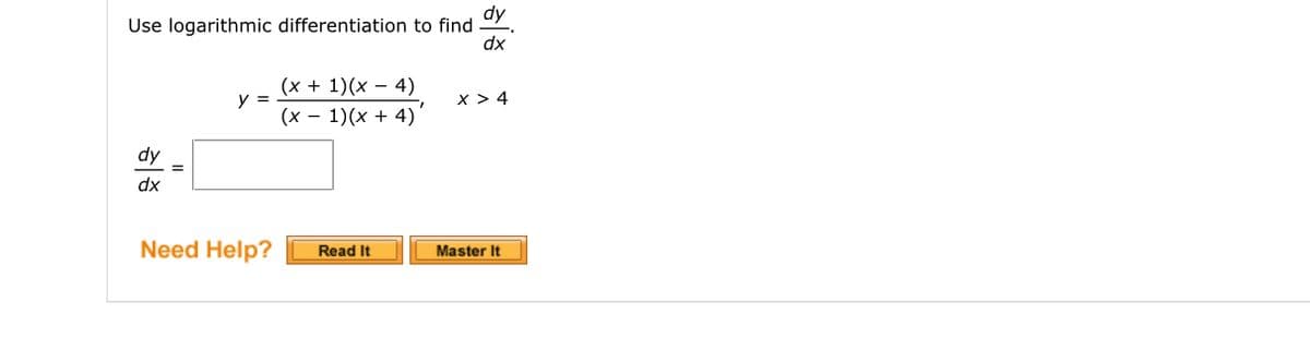 Use logarithmic differentiation to find
dy =
dx
y =
Need Help?
(x + 1)(x-4)
(x - 1)(x + 4)'
Read It
dy
dx
X > 4
Master It