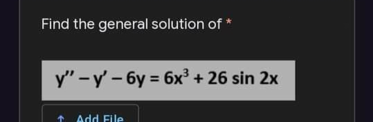 Find the general solution of
y" -y - 6y = 6x³ + 26 sin 2x
%3D
* Add File
