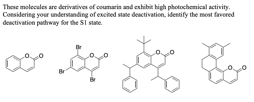 These molecules are derivatives of coumarin and exhibit high photochemical activity.
Considering your understanding of excited state deactivation, identify the most favored
deactivation pathway for the S1 state.
مہینہ میں
Br
Br
Br