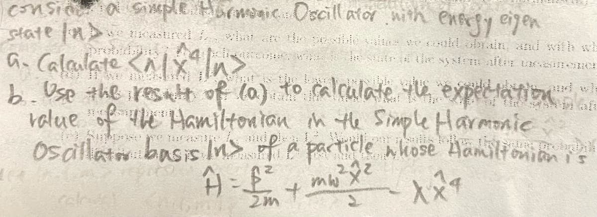 eonsio a SMple Aurmaic Oscill ator nith enery eigen
state n>
G Calaulate <alx ns
b. Usp #he rest of la) to calculate e expec ta tibu
ralue "of the Hamiltontan n te Simple Harmonic
Osaillat basis In> of A particle whose Hämiltonionis
wi are ti sle ai weoollobr.in anul with wh
probitig:
e nhose Hailfonianis
