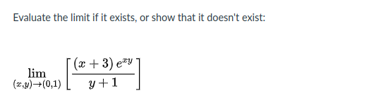 Evaluate the limit if it exists, or show that it doesn't exist:
(x+ 3) ey
lim
(2,9)+(0,1)
y+1
