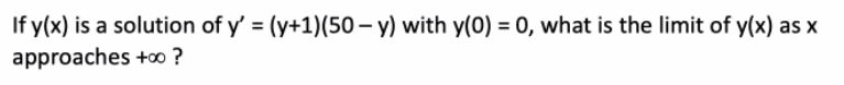 If y(x) is a solution of y' = (y+1)(50 – y) with y(0) = 0, what is the limit of y(x) as x
approaches + ?
