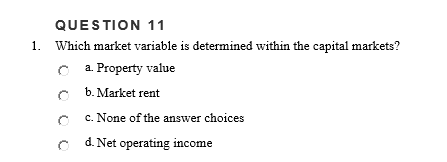 QUESTION 11
1. Which market variable is determined within the capital markets?
c a. Property value
C b. Market rent
c. None of the answer choices
d. Net operating income
