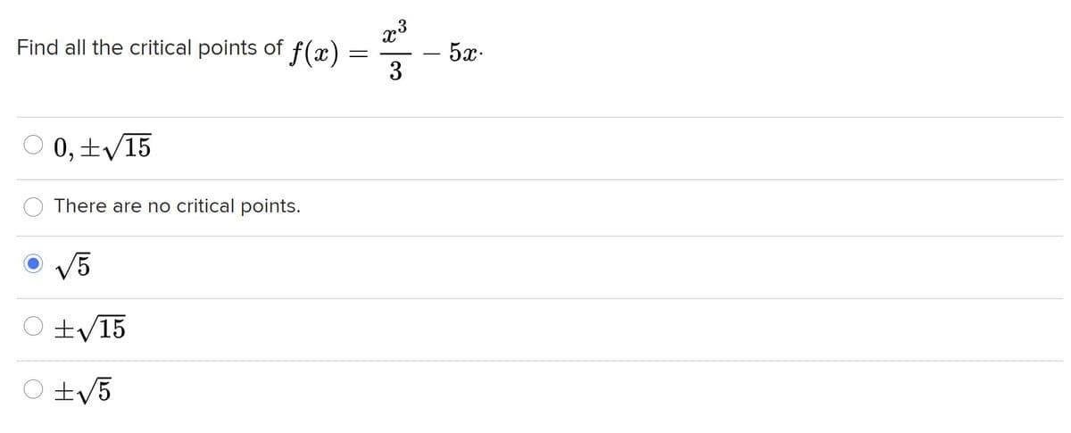 x3
- 5x.
3
Find all the critical points of f (x)
0,±/15
There are no critical points.
V5
O +V15
O tv5
||
