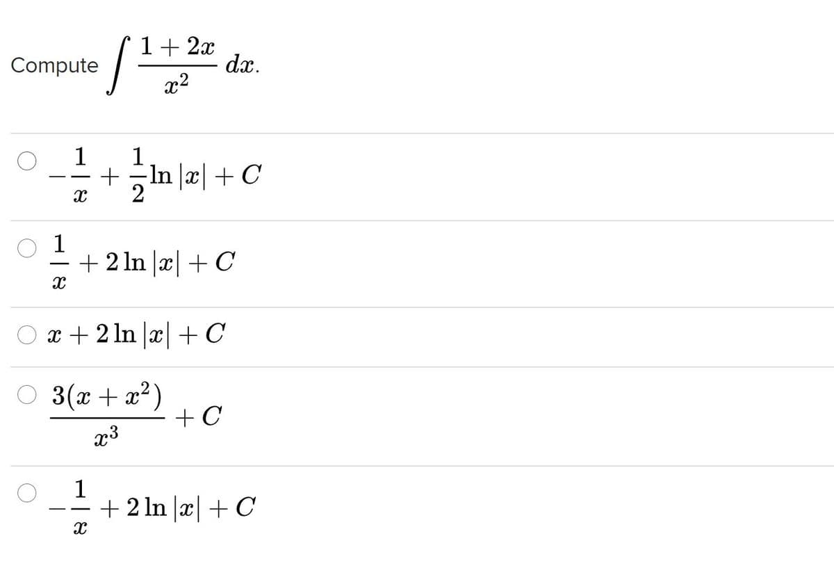 1+ 2x
dx.
Compute
x2
1
1
In x| + C
1
+ 2 ln x + C
x + 2 ln x| + C
O 3(x + a²)
+ C
x3
1
+ 2 In x| + C
- - ▬▬-
