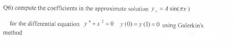 Q6) compute the coefficients in the approximate solution y.
= A sin(zx)
for the differential equation y"+x =0 y (0) = y (1) = 0 using Galerkin's
method
