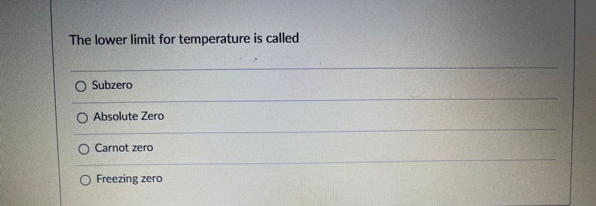 The lower limit for temperature is called
O Subzero
O Absolute Zero
O Carnot zero
O Freezing zero
