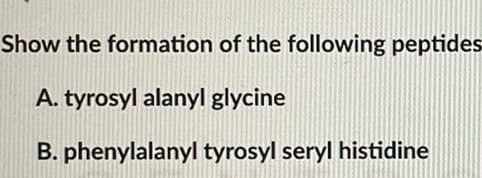 Show the formation of the following peptides
A. tyrosyl alanyl glycine
B. phenylalanyl tyrosyl seryl histidine