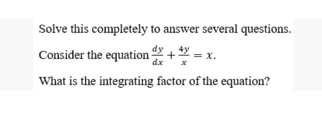 Solve this completely to answer several questions.
dy
Consider the equation-
4y
+:
dx
= x.
What is the integrating factor of the equation?
