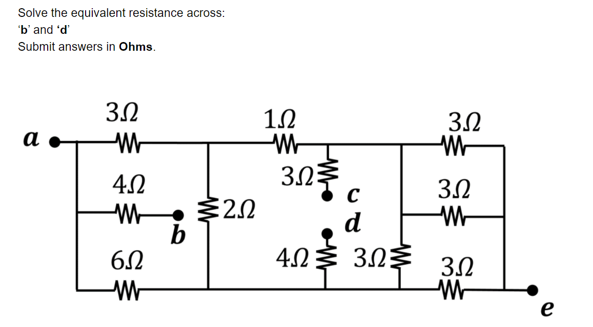 Solve the equivalent resistance across:
'b' and 'd'
Submit answers in Ohms.
3.0
12
3.2
а
4.0
3.2
C
3.0
2.0
d
60
4.0
3.0
3.2
Wr
е
