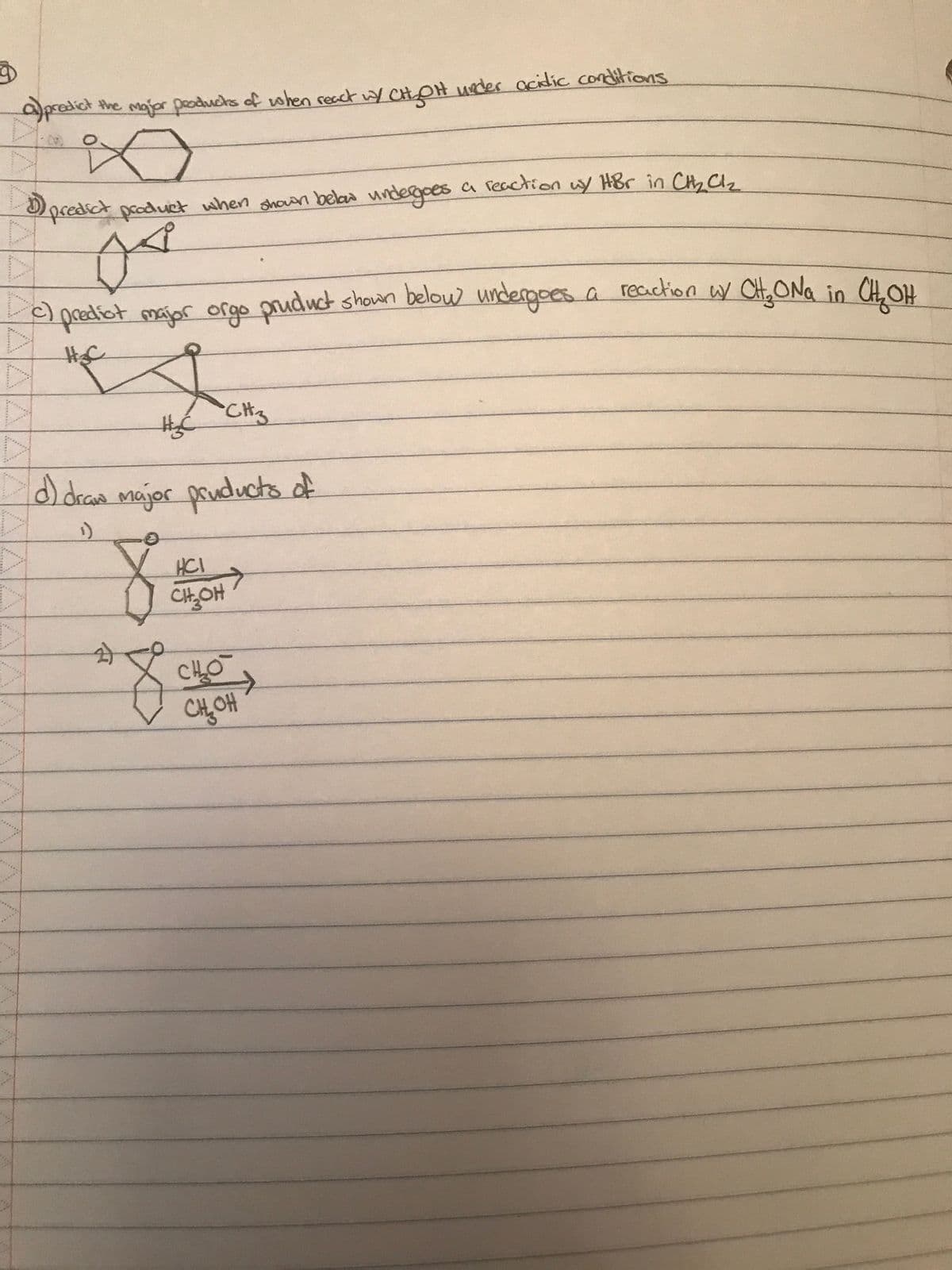 a) predict the major products of when react w/ CH₂OH under acidic conditions
*
predict product when shown below undergoes a reaction w/ HBr in CH₂ Cl₂
D).
js
c) predict major orgo pruduct shown below undergoes a reaction wY CH₂ ONG in CH₂OH
(d) draw
H₂C
draw major pruducts of
¹)
&
2)
•CH3
HCI
CH₂OH
CHLO
но но