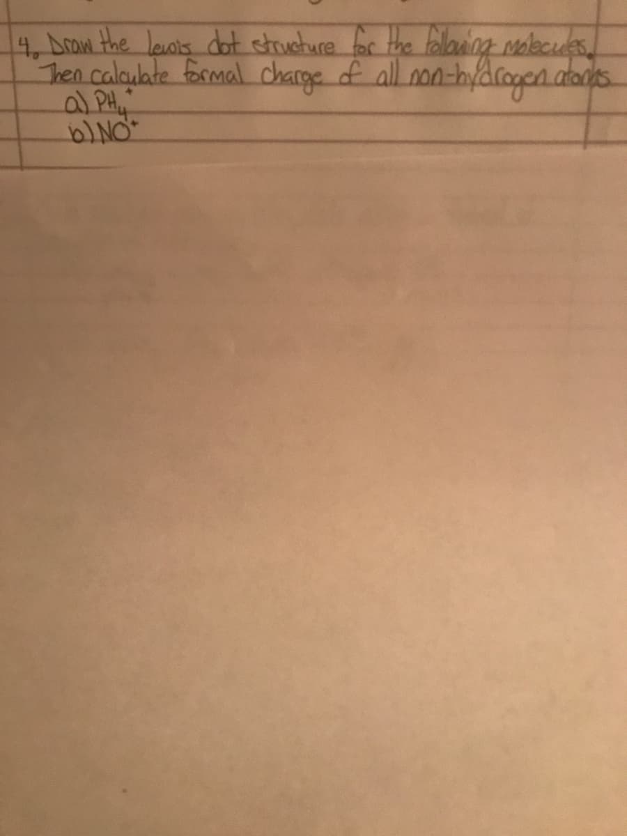 4. Draw the levis dot structure for the following molecules.
Then calculate formal charge of all non-hydrogen atonas.
a) PH
b) NO