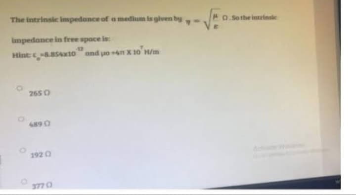 1
The intrinsic impedance of a medium is given by
impedance in free space is:
12
Hint: -8.854x10 and uo-4m x 10 H/m
2650)
489 0
1920
377 (
-
AO.So the intrinsic