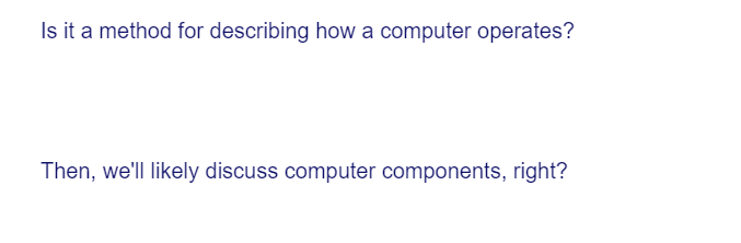 Is it a method for describing how a computer operates?
Then, we'll likely discuss computer components, right?