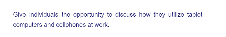 Give individuals the opportunity to discuss how they utilize tablet
computers and cellphones at work.