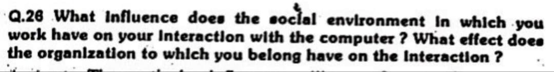 Q.26 What Influence does the social environment in which you
work have on your Interaction with the computer? What effect does
the organization to which you belong have on the Interaction ?