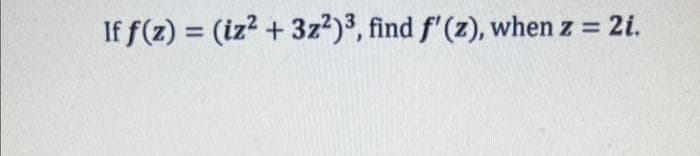 If f(z) = (iz? + 3z?)³, find f' (z), when z = 2i.
%3D
