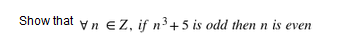 Show that yn Z, if n³+5 is odd then n is even
